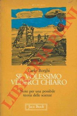 BORGHI Carlo - - Se volessimo vederci chiaro. Note per una possibile teoria delle scienze.