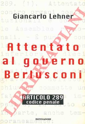 LEHNER Giancarlo - - Attentato al governo Berlusconi. Articolo 289. Codice Penale.