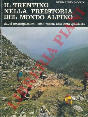 BAGOLINI Bernardino - - Il Trentino nella preistoria del mondo alpino. Dagli accampamenti sotto roccia alla citt quadrata.