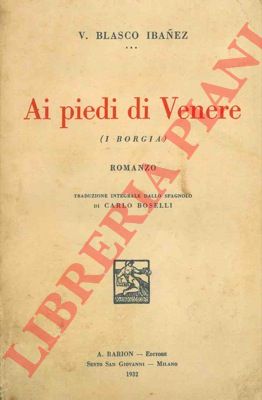 BLASCO IBANEZ V.  - - Ai piedi di Venere.