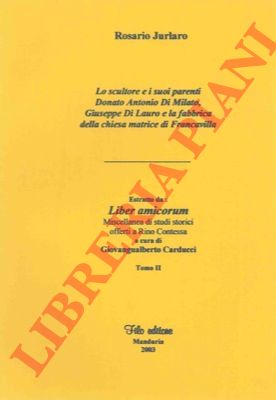 JURLARO Rosario - - Lo scultore e I suoi parenti Donato Antonio Di Milato, Giuseppe Di Lauro e la fabbrica della chiesa matrice di Francavilla.
