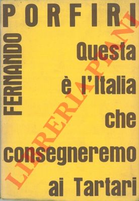 PORFIRI Ferdinando - - Questa  l'Italia che consegneremo ai tartari.