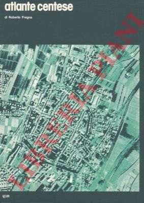FREGNA Roberto - - Atlante centese. Provincia di Ferrara, Comune di Cento.