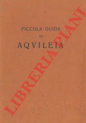 - - Piccola guida di Aquileia.