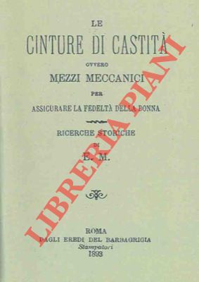 4-79015 – Le cinture di castità ovvero mezzi meccanici per assicurare la fedeltý della donna. Ricerche storiche.