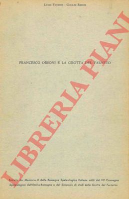 FANTINI Luigi - BADINI Giulio - - Francesco Orsoni e la grotta del Farneto.