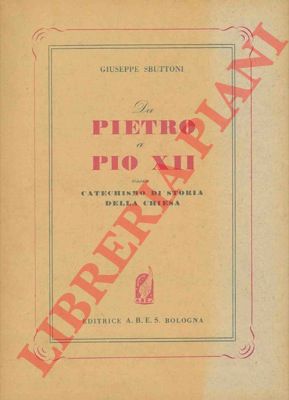 SBUTTONI Giuseppe - - Da Pietro a Pio XII. Ossia catechismo di storia della Chiesa.