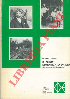 COLLIER Richard - - Il fiume dimenticato da Dio. Oro e morte nell'Amazzonia.