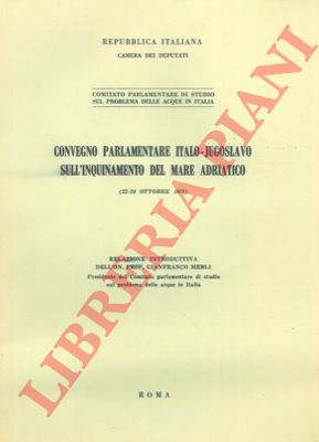 MERLI Gianfranco - - Convegno parlamentare italo - jugoslavo sull'inquinamento del Mare Adriatico. Relazione introduttiva.