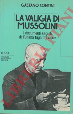CONTINI Gaetano - - La valigia di Mussolini. I documenti segreti dell'ultima fuga del duce.