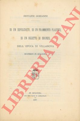 GOZZADINI Giovanni - - Di un sepolcreto, di un frammento plastico, di un oggetto di bronzo, dell'epoca di Villanova scoperti in Bologna.