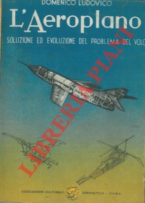 LUDOVICO Domenico - - L'aeroplano. Soluzione ed evoluzione del problema del volo