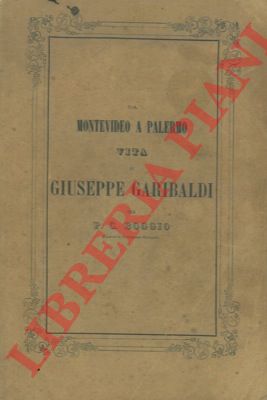 BOGGIO P.G. - - Da Montevideo a Palermo. Vita di Giuseppe Garibaldi.