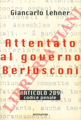 LEHNER Giancarlo - - Attentato al governo Berlusconi. Articolo 289. Codice Penale.