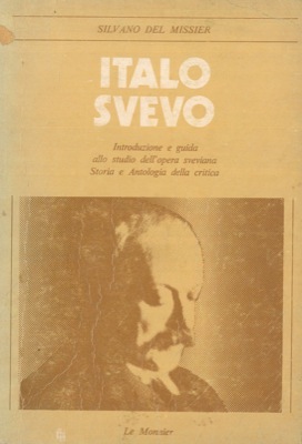 DEL MISSIER Silvano - - Italo Svevo. Introduzione e guida allo studio dell'opera sveviana. Storia e antologia della critica.