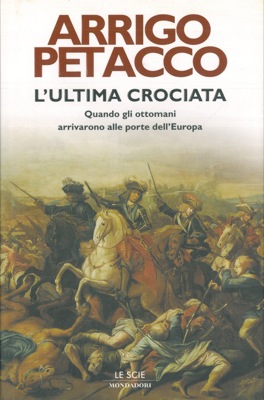 PETACCO Arrigo - - L'ultima crociata. Quando gli Ottomani arrivarono alle porte dell'Europa.