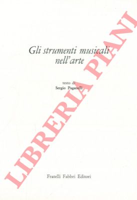 PAGANELLI Sergio - - Gli strumenti musicali nell'arte.