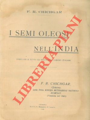 CHICHGAR F.R. - - I semi oleosi nell'India. Dedicato a tutti gli spettabili oleifici italiani.