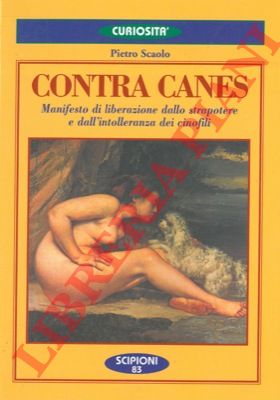 SCAOLO Pietro - - Contra canes. Manifesto di liberazione dallo strapotere e dall'intolleranza dei cinofili.