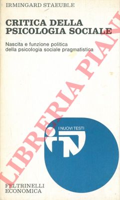 STAEUBLE Irmingard - - Critica della psicologia sociale. Nascita e funzione politica della psicologia sociale pragmatistica.