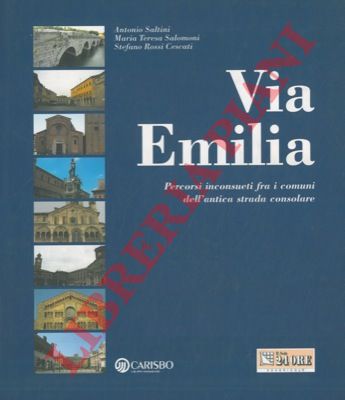 SALTINI A. - SALOMONI M. T. - ROSSI CESCATI S. - - Via Emilia. Percorsi inconsueti fra i comuni dell'antica strada consolare.
