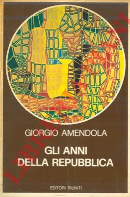 AMENDOLA Giorgio - - Gli anni della Repubblica.