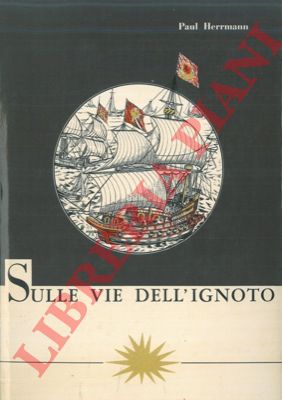 HERRMANN Paul - - Sulle vie dell'ignoto. L'avventura delle grandi scoperte.