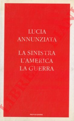 ANNUNZIATA Lucia - - La sinistra, l'America, la guerra.