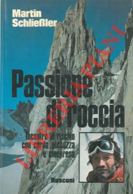 SCHLIELER Martin - - Passione roccia. Incontro a rischio con la corda, piccozza e cinepresa.