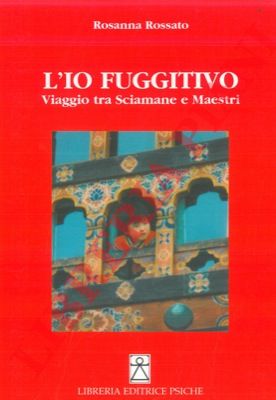 ROSSATO Rosanna - - L'io fuggitivo. Viaggio tra Sciamane e Maestri.