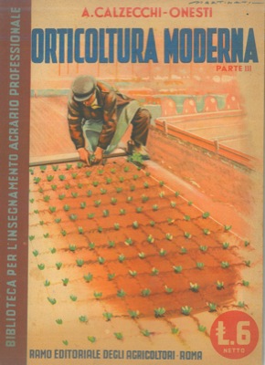 CALZECCHI-ONESTI Antonio - - Orticoltura moderna. Parte III. Indirizzo economico delle colture - Calendari di maturazione - Ecologia e genetica orticola - Semine e trapianti.