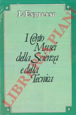 - - I cento musei della scienza e della tecnica.