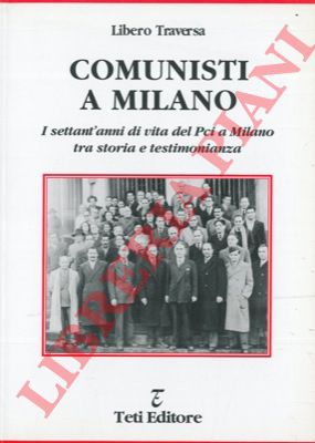 TRAVERSA Libero - - Comunisti a Milano. I settant'anni di vita del Pci a Milano tra storia e testimonianza.