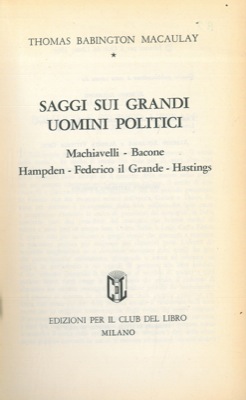 MACAULAY Thomas Babington - - Saggi sui grandi uomini politici. Machiavelli - Bacone - Hampden - Federico il Grande - Hastings.