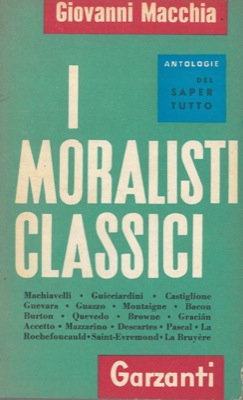 MACCHIA Giovanni - - I moralisti classici. Da Machiavelli a La Bruyere.