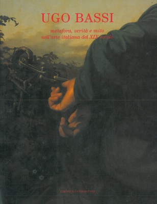 AA. VV. - - Ugo Bassi. Metafora, verit e mito nell'arte italiana del XIX secolo.