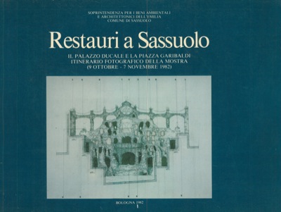 AA. VV. - - Restauri a Sassuolo. Il Palazzo Ducale e la Piazza Garibaldi. Itinerario fotografico della mostra (9 ottobre - 7 novembre 1982).