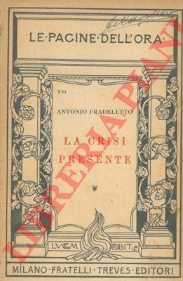 FRADELETTO Antonio - - La crisi presente. Parole ai giovani. Con appendice: L'antitesi sociale. Lettera d'un ingegnere industriale all'autore.