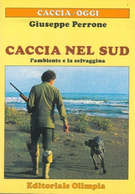PERRONE Giuseppe - - Caccia nel sud. L'ambiente e la selvaggina.