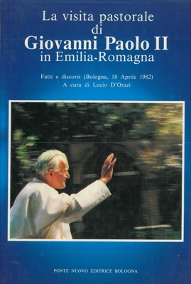 D'ORAZI Lucio - - La visita pastorale di Giovanni Paolo II in Emilia-Romagna. Fatti e discorsi. (Bologna, 18 aprile 1982).