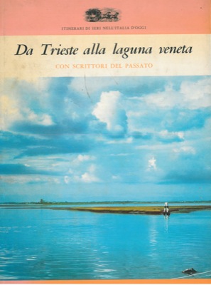 AA. VV. - - Da Trieste alla laguna veneta. Con scrittori del passato.