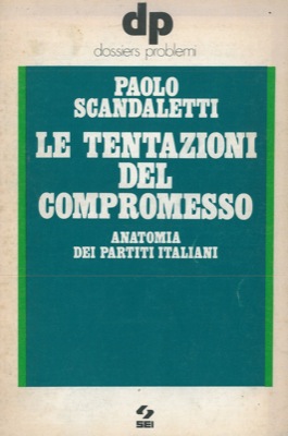 SCANDALETTI Paolo - - Le tentazioni del compromesso. Anatomia dei partiti italiani.