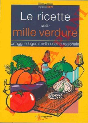 - - Le ricette delle mille verdure. Ortaggi e legumi nella cucina regionale.