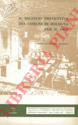 - - Il bilancio preventivo del comune di Bologna per il 1962. Sintesi e dibattito consiliare.