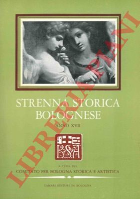 - - Strenna storica bolognese. Pubblicazione periodica annuale di studi e ricerche di Storia d'Arte. Anno XVII.