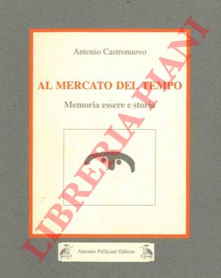CASTRONUOVO Antonio - - Al mercato del tempo. Memoria essere e storia.