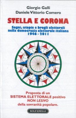GALLI Giorgio - COMERO Davide Vittorio - - Stella e corona. Sogni, utopie e brogli elettorali nella democrazia elettorale italiana 1946 - 2011. In appendice: Proposta di un sistema elettorale positivo non lesivo alla sovranit popolare.