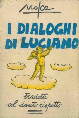 MOSCA - - I dialoghi di Luciano. Tradotti col dovuto rispetto.