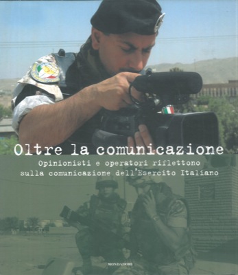 AA.VV - - Oltre la comunicazione. Opinionisti e operatori riflettono sulla comunicazione dell'Esercito Italiano.