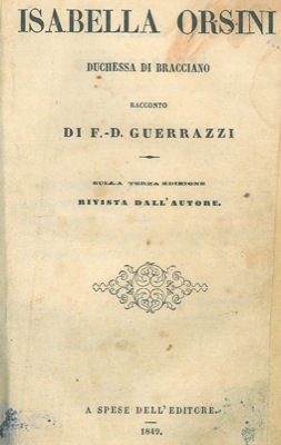 GUERRAZZI F.D. - - Isabella Orsini Duchessa di Bracciano. Sulla terza edizione rivista dall'autore.